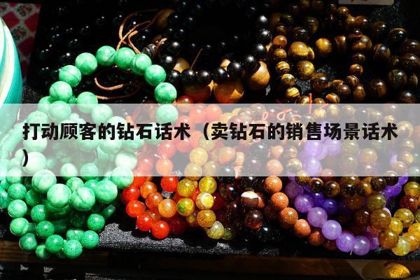 打动顾客的钻石话术（卖钻石的销售场景话术）