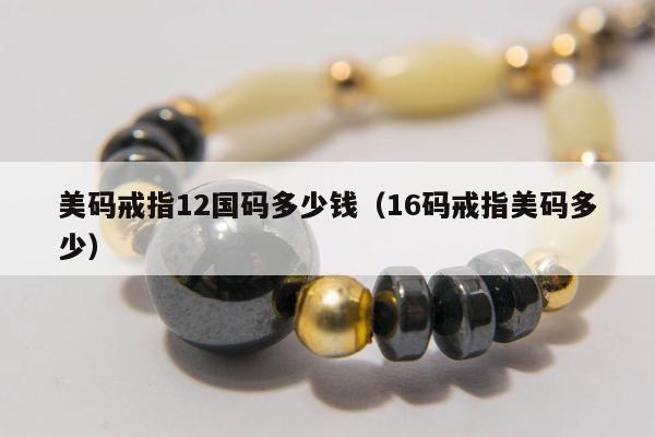 美码戒指12国码多少钱（16码戒指美码多少）