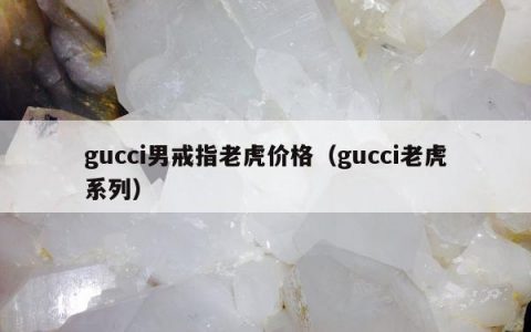 gucci男戒指老虎价格（gucci老虎系列）