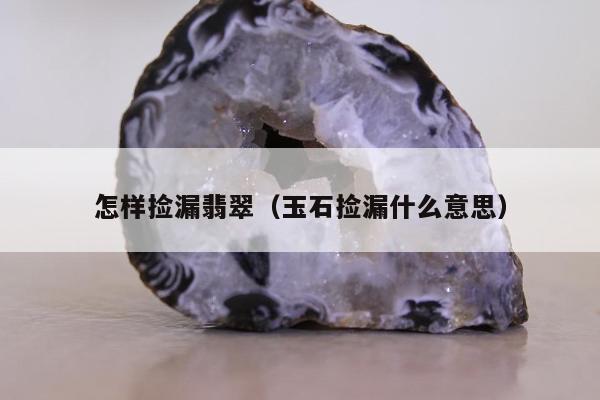 怎样捡漏翡翠（玉石捡漏什么意思）
