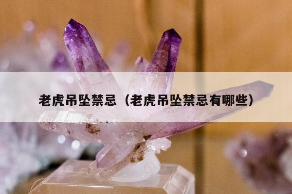 老虎吊坠禁忌（老虎吊坠禁忌有哪些）