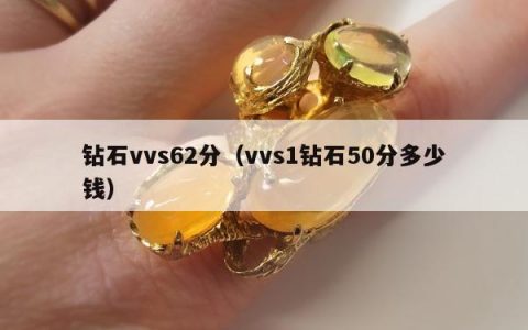 钻石vvs62分（vvs1钻石50分多少钱）