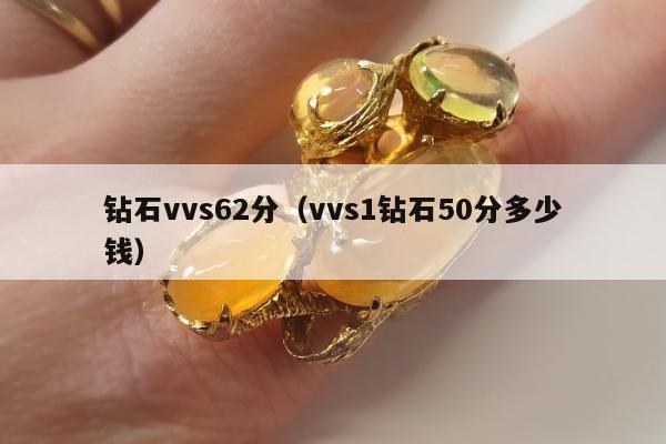 钻石vvs62分（vvs1钻石50分多少钱）