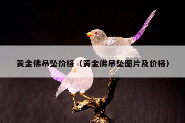 黄金佛吊坠价格（黄金佛吊坠图片及价格）