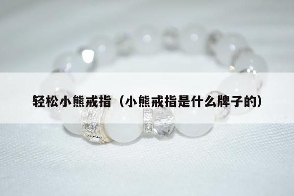 轻松小熊戒指（小熊戒指是什么牌子的）