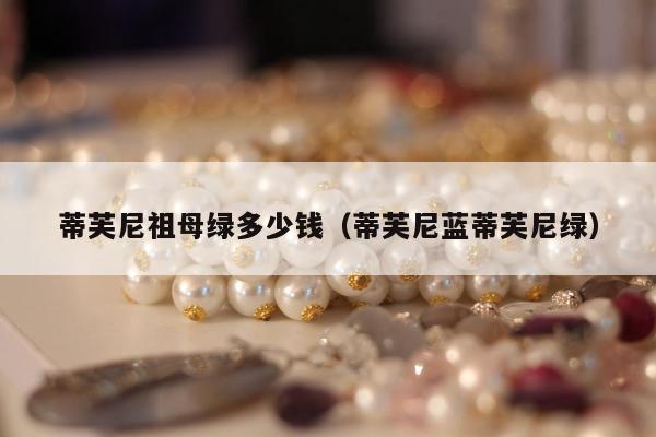 蒂芙尼祖母绿多少钱（蒂芙尼蓝蒂芙尼绿）