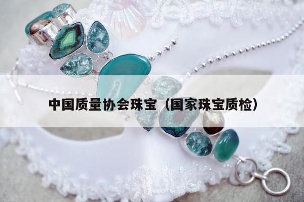 中国质量协会珠宝（国家珠宝质检）