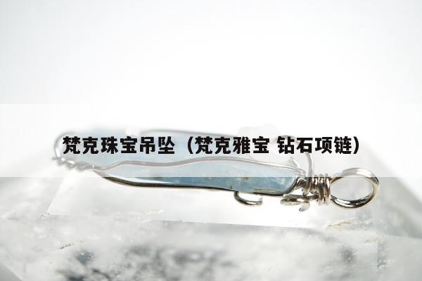 梵克珠宝吊坠（梵克雅宝 钻石项链）