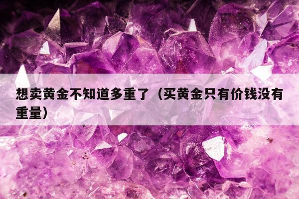 想卖黄金不知道多重了（买黄金只有价钱没有重量）