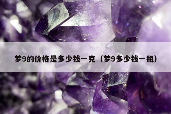 梦9的价格是多少钱一克（梦9多少钱一瓶）