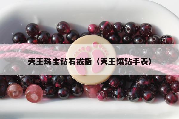 天王珠宝钻石戒指（天王镶钻手表）