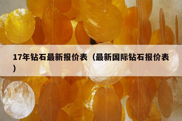 7年钻石最新报价表（最新国际钻石报价表）"