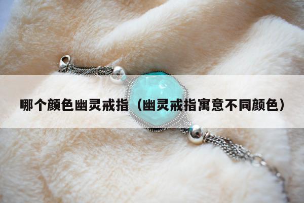 哪个颜色幽灵戒指（幽灵戒指寓意不同颜色）
