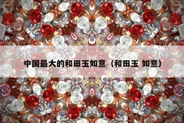 中国最大的和田玉如意（和田玉 如意）