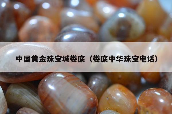 中国黄金珠宝城娄底（娄底中华珠宝电话）
