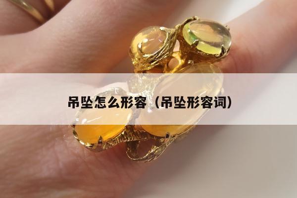吊坠怎么形容（吊坠形容词）