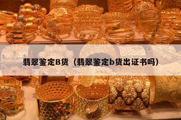 翡翠鉴定B货（翡翠鉴定b货出证书吗）