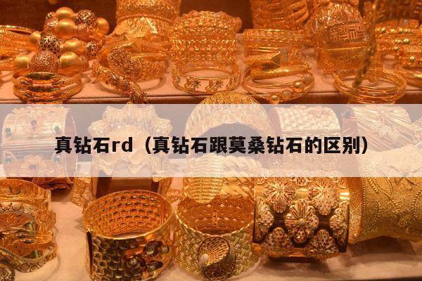 真钻石rd（真钻石跟莫桑钻石的区别）