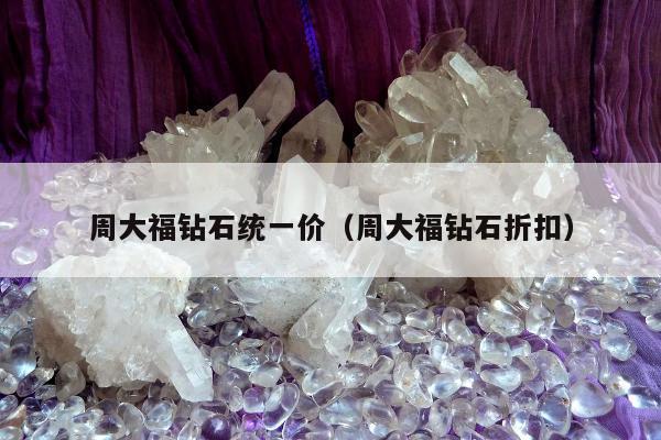 周大福钻石统一价（周大福钻石折扣）