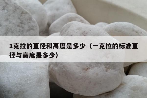 克拉的直径和高度是多少（一克拉的标准直径与高度是多少）"