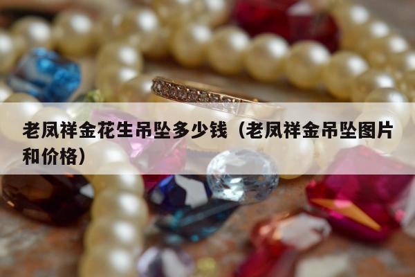 老凤祥金花生吊坠多少钱（老凤祥金吊坠图片和价格）