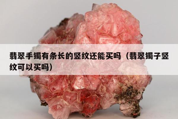 翡翠手镯有条长的竖纹还能买吗（翡翠镯子竖纹可以买吗）