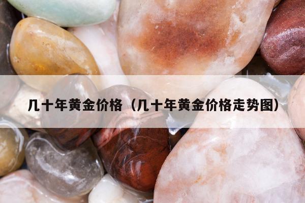 几十年黄金价格（几十年黄金价格走势图）