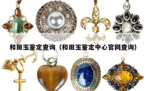 和田玉鉴定查询（和田玉鉴定中心官网查询）