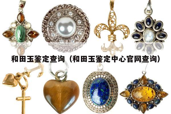 和田玉鉴定查询（和田玉鉴定中心官网查询）