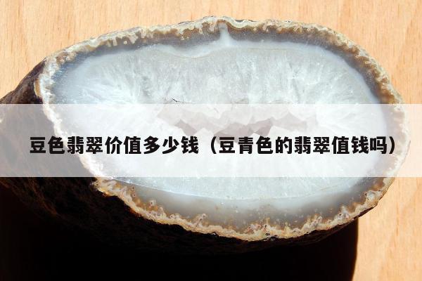 豆色翡翠价值多少钱（豆青色的翡翠值钱吗）