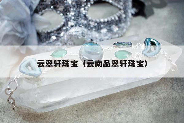 云翠轩珠宝（云南品翠轩珠宝）
