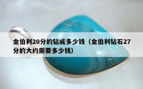 金伯利20分的钻戒多少钱（金伯利钻石27分的大约需要多少钱）