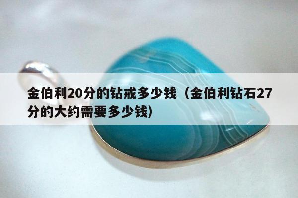 金伯利20分的钻戒多少钱（金伯利钻石27分的大约需要多少钱）