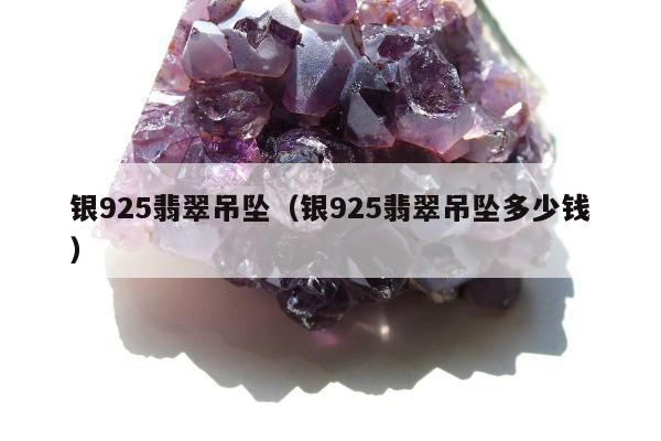 银925翡翠吊坠（银925翡翠吊坠多少钱）