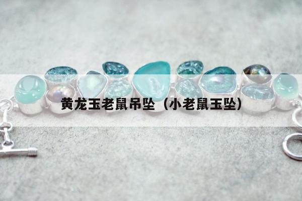 黄龙玉老鼠吊坠（小老鼠玉坠）