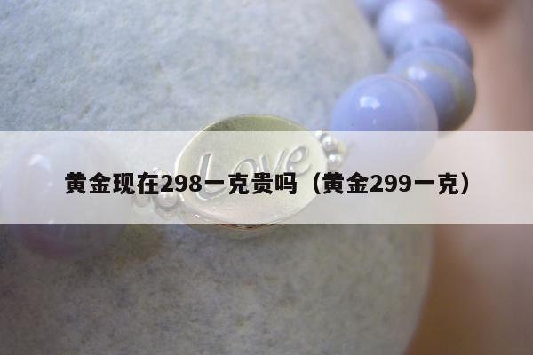 黄金现在298一克贵吗（黄金299一克）