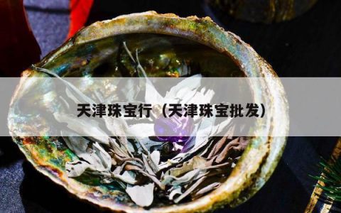 天津珠宝行（天津珠宝批发）