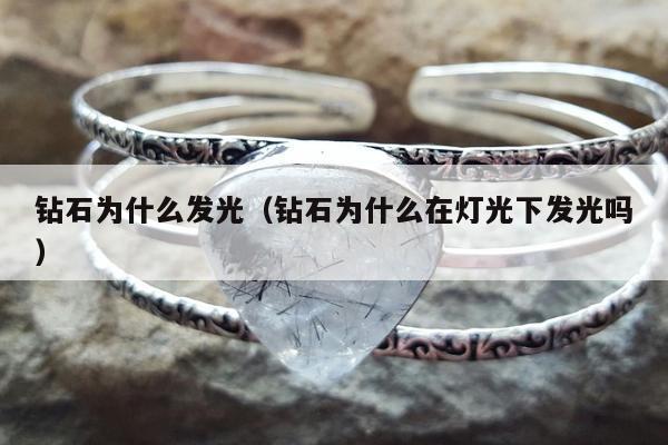 钻石为什么发光（钻石为什么在灯光下发光吗）