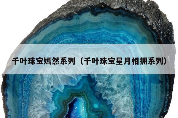 千叶珠宝嫣然系列（千叶珠宝星月相拥系列）