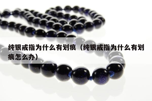 纯银戒指为什么有划痕（纯银戒指为什么有划痕怎么办）
