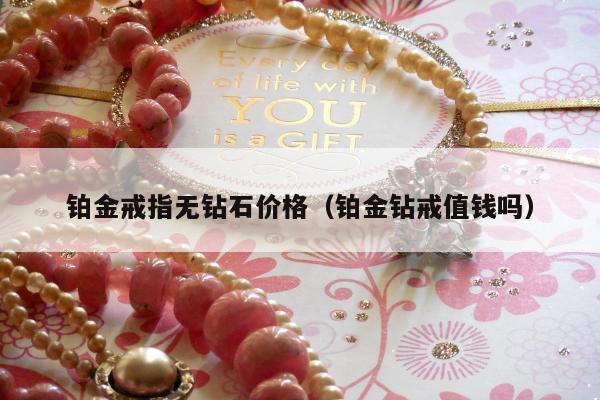 铂金戒指无钻石价格（铂金钻戒值钱吗）