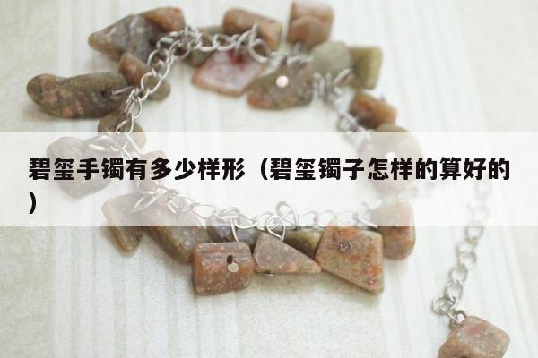 碧玺手镯有多少样形（碧玺镯子怎样的算好的）