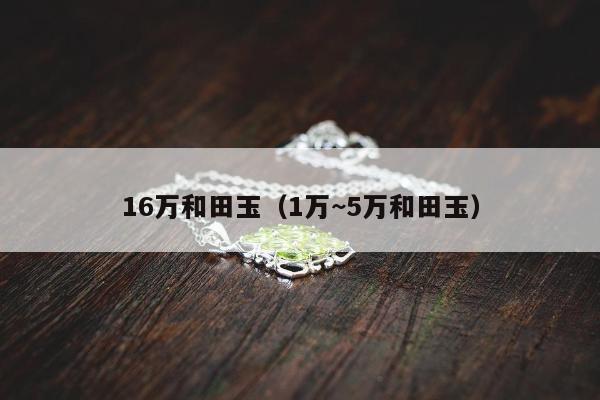 6万和田玉（1万~5万和田玉）"