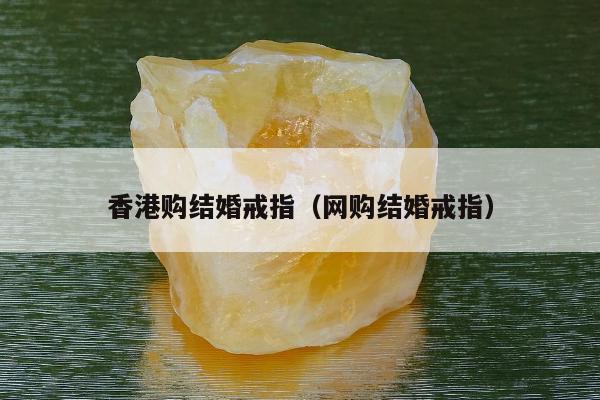 香港购结婚戒指（网购结婚戒指）