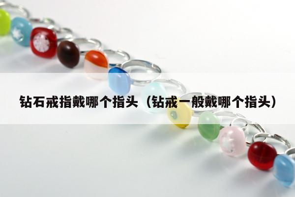 钻石戒指戴哪个指头（钻戒一般戴哪个指头）