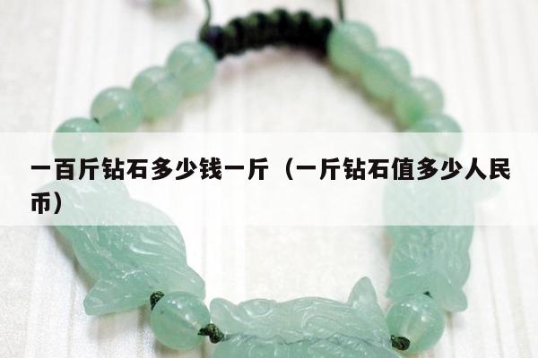 一百斤钻石多少钱一斤（一斤钻石值多少人民币）