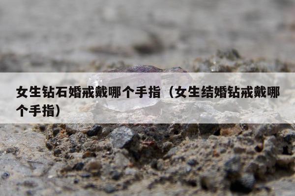 女生钻石婚戒戴哪个手指（女生结婚钻戒戴哪个手指）