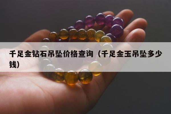 千足金钻石吊坠价格查询（千足金玉吊坠多少钱）