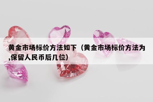 黄金市场标价方法如下（黄金市场标价方法为,保留人民币后几位）