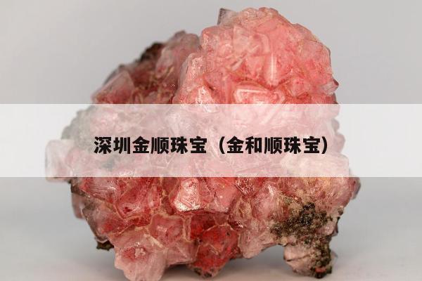 深圳金顺珠宝（金和顺珠宝）